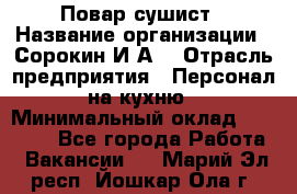 Повар-сушист › Название организации ­ Сорокин И.А. › Отрасль предприятия ­ Персонал на кухню › Минимальный оклад ­ 18 000 - Все города Работа » Вакансии   . Марий Эл респ.,Йошкар-Ола г.